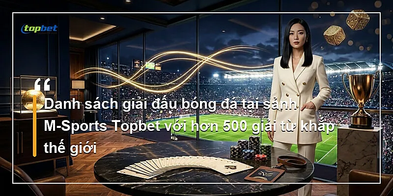 Danh sách giải đấu bóng đá tại sảnh M-Sports Topbet với hơn 500 giải từ khắp thế giới
