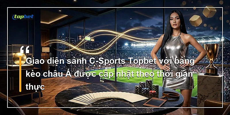 Giao diện sảnh C-Sports Topbet với bảng kèo châu Á được cập nhật theo thời gian thực