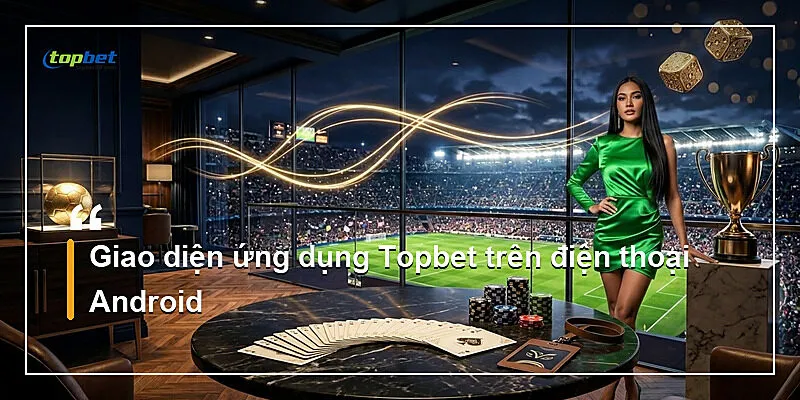 Tải App Topbet – Hướng Dẫn Cài Đặt iOS Và Android 2026 1 Giao diện ứng dụng Topbet trên điện thoại Android