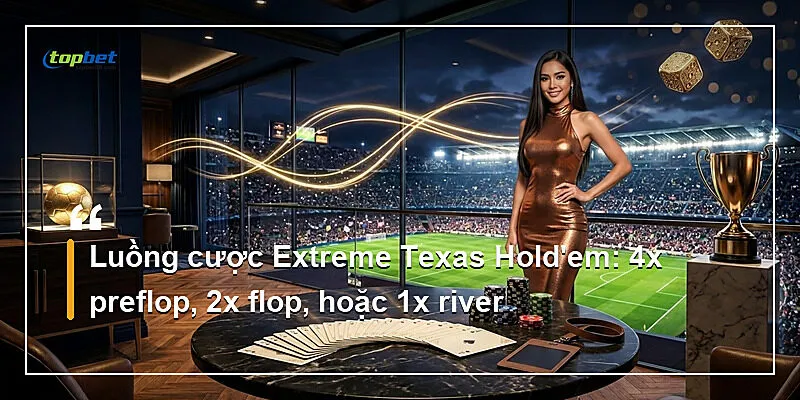 Luồng cược Extreme Texas Hold'em: 4x preflop, 2x flop, hoặc 1x river