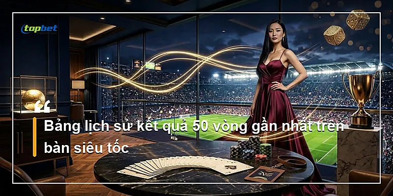 Bảng lịch sử kết quả 50 vòng gần nhất trên bàn siêu tốc