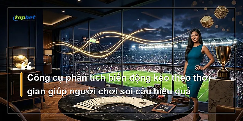 Công cụ phân tích biến động kèo theo thời gian giúp người chơi soi cầu hiệu quả