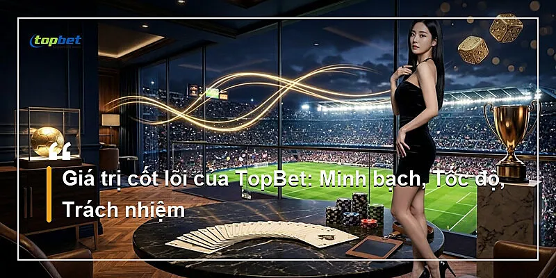 Về Chúng Tôi Topbet – Giới Thiệu Nền Tảng 2026 2 Giá trị cốt lõi của TopBet: Minh bạch, Tốc độ, Trách nhiệm