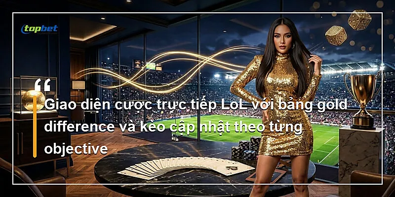 Giao diện cược trực tiếp LoL với bảng gold difference và kèo cập nhật theo từng objective