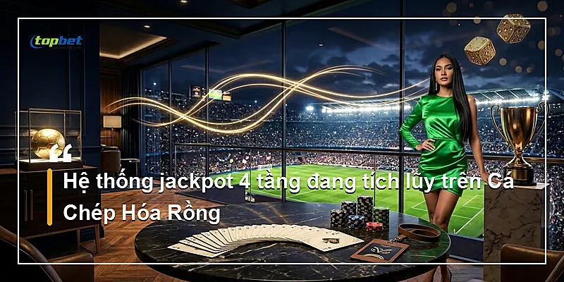 Hệ thống jackpot 4 tầng đang tích lũy trên Cá Chép Hóa Rồng