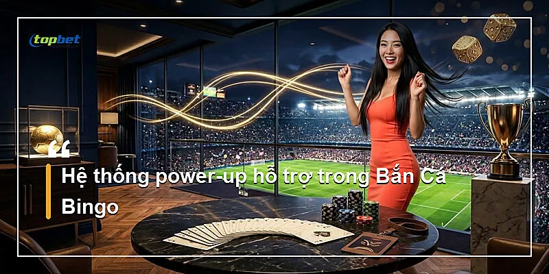 Hệ thống power-up hỗ trợ trong Bắn Cá Bingo