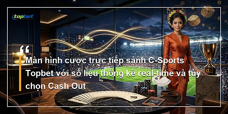 Màn hình cược trực tiếp sảnh C-Sports Topbet với số liệu thống kê real-time và tùy chọn Cash Out