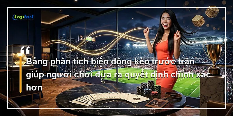 Bảng phân tích biến động kèo trước trận giúp người chơi đưa ra quyết định chính xác hơn