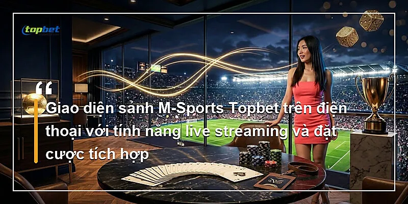Giao diện sảnh M-Sports Topbet trên điện thoại với tính năng live streaming và đặt cược tích hợp