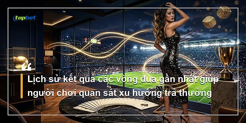 Lịch sử kết quả các vòng đua gần nhất giúp người chơi quan sát xu hướng trả thưởng