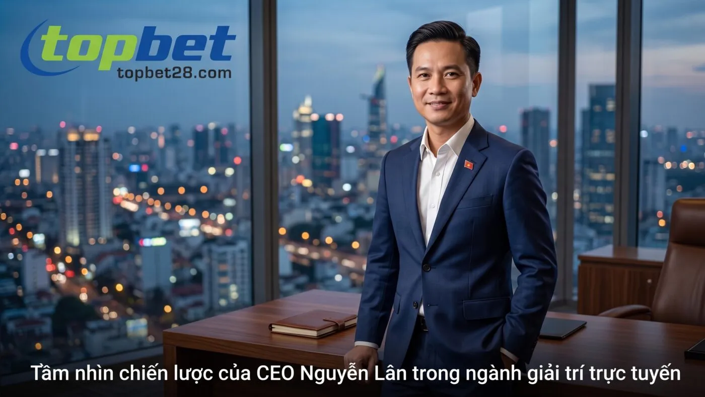 CEO Nguyễn Lân - Chân Dung Người Thuyền Trưởng Tài Ba Của Topbet 2 Tầm nhìn chiến lược CEO Nguyễn Lân